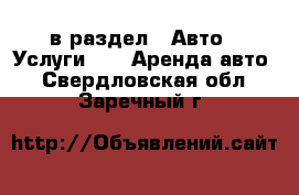  в раздел : Авто » Услуги »  » Аренда авто . Свердловская обл.,Заречный г.